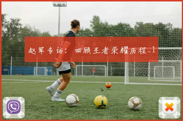 赵军专访：回顾王者荣耀历程_1