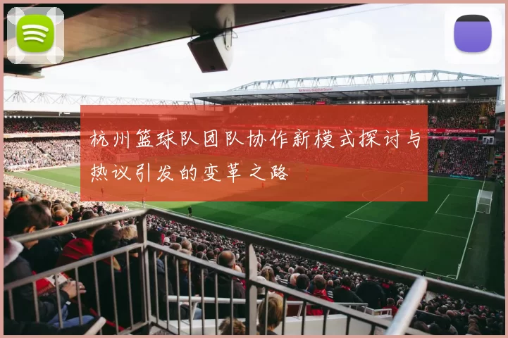 杭州篮球队团队协作新模式探讨与热议引发的变革之路