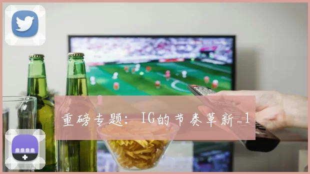 重磅专题：IG的节奏革新_1