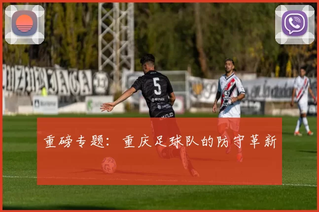 重磅专题：重庆足球队的防守革新