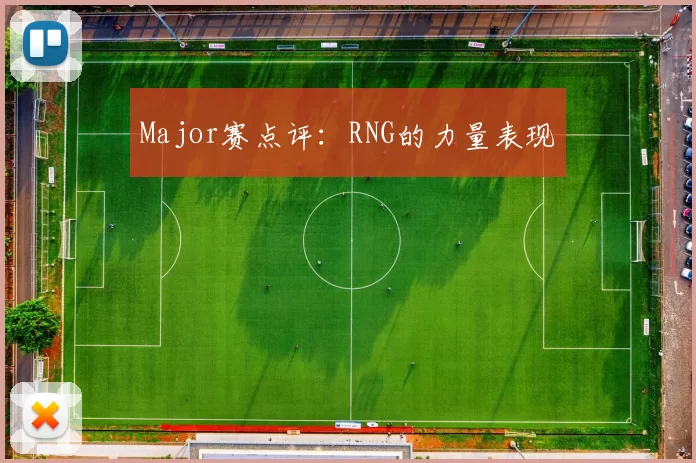 Major赛点评：RNG的力量表现